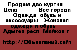 Продам две куртки › Цена ­ 2 000 - Все города Одежда, обувь и аксессуары » Женская одежда и обувь   . Адыгея респ.,Майкоп г.